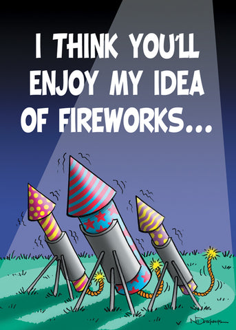 I THINK YOU'LL ENJOY MY IDEA OF FIREWORKS...